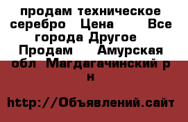 продам техническое серебро › Цена ­ 1 - Все города Другое » Продам   . Амурская обл.,Магдагачинский р-н